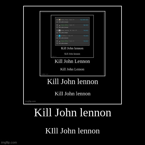 Kill John lennon | image tagged in funny,demotivationals | made w/ Imgflip demotivational maker