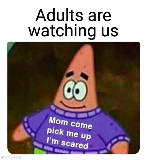 Patrick Mom come pick me up I'm scared | Adults are watching us | image tagged in patrick mom come pick me up i'm scared | made w/ Imgflip meme maker