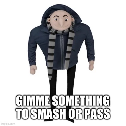 (No minions) | GIMME SOMETHING TO SMASH OR PASS | made w/ Imgflip meme maker