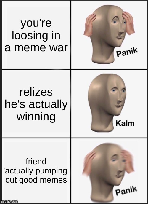 Panik Kalm Panik | you're loosing in a meme war; relizes he's actually winning; friend actually pumping out good memes | image tagged in memes,panik kalm panik | made w/ Imgflip meme maker