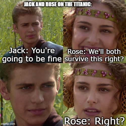 SAD | JACK AND ROSE ON THE TITANIC:; Jack: You're going to be fine; Rose: We'll both survive this right? Rose: Right? | image tagged in anakin padme 4 panel,titanic,jack and rose | made w/ Imgflip meme maker