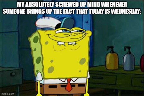 Time to take that holy out of "Happy Holy Wednesday." | MY ABSOLUTELY SCREWED UP MIND WHENEVER SOMEONE BRINGS UP THE FACT THAT TODAY IS WEDNESDAY: | image tagged in don't you squidward,sussy baka,it is wednesday my dudes,but there's something else,stop reading the tags | made w/ Imgflip meme maker