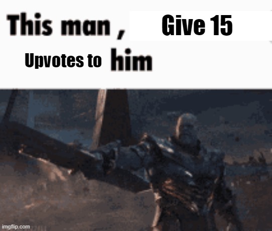 DO IT | Give 15; Upvotes to | image tagged in this man _____ him,thanos,upvotes,marvel,why are you reading the tags | made w/ Imgflip meme maker