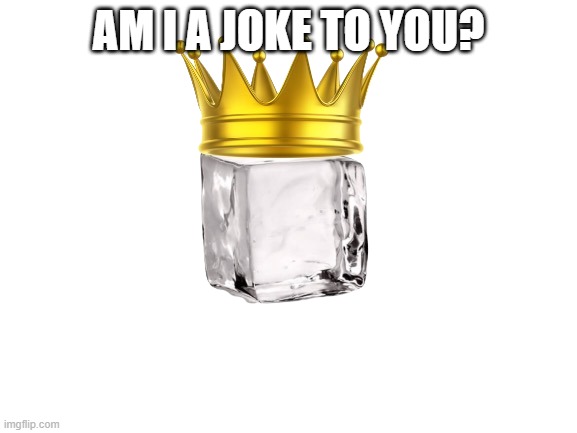 Iceu | AM I A JOKE TO YOU? | image tagged in iceu | made w/ Imgflip meme maker