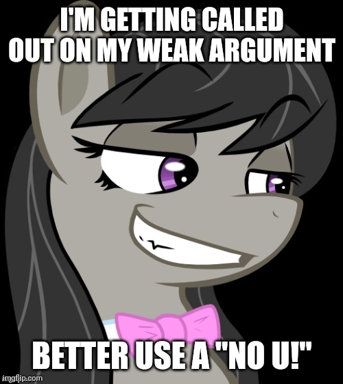 Octavia_Melody's Desire | I'M GETTING CALLED OUT ON MY WEAK ARGUMENT BETTER USE A "NO U!" | image tagged in octavia_melody's desire | made w/ Imgflip meme maker