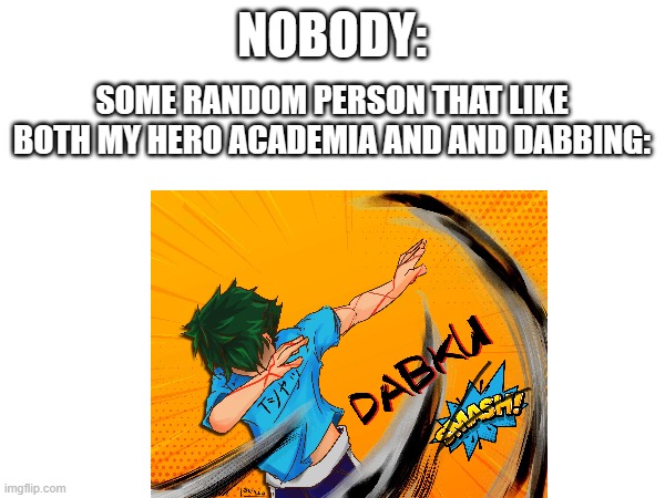 Dabku | NOBODY:; SOME RANDOM PERSON THAT LIKE BOTH MY HERO ACADEMIA AND AND DABBING: | image tagged in my hero academia | made w/ Imgflip meme maker