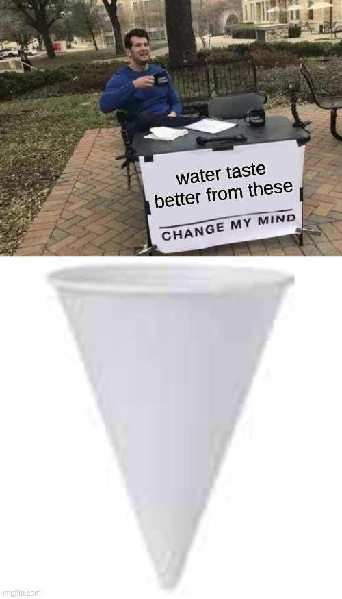 water taste better from these | image tagged in memes,change my mind | made w/ Imgflip meme maker