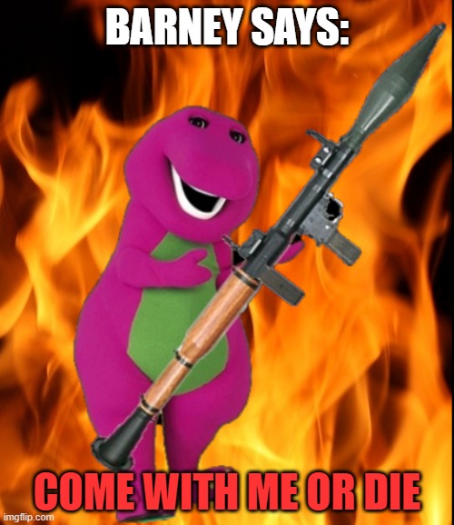 Barney says: | BARNEY SAYS:; COME WITH ME OR DIE | image tagged in barney says,dark barney,barney gone rogue | made w/ Imgflip meme maker