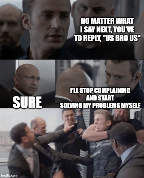 Captain america elevator | NO MATTER WHAT I SAY NEXT, YOU'VE TO REPLY, "US BRO US"; I'LL STOP COMPLAINING AND START SOLVING MY PROBLEMS MYSELF; SURE | image tagged in captain america elevator | made w/ Imgflip meme maker