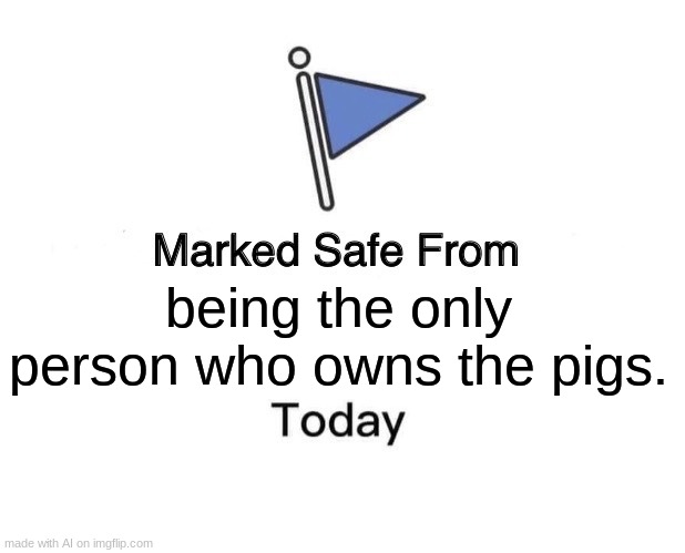This meme was made by AI | being the only person who owns the pigs. | image tagged in memes,marked safe from | made w/ Imgflip meme maker