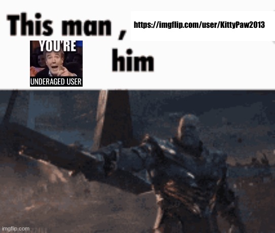We need to terminate this person | https://imgflip.com/user/KittyPaw2013 | image tagged in this man _____ him | made w/ Imgflip meme maker