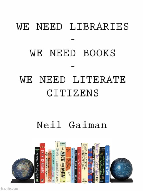 WE NEED BOOKS! | image tagged in books,libraries,literacy,neil gaiman | made w/ Imgflip meme maker