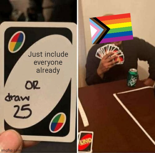 They already include almost everyone under the rainbow for inclusiveness so... | Just include
everyone already | image tagged in memes,uno draw 25 cards,democrats,liberals,woke | made w/ Imgflip meme maker
