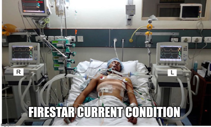 Hospital patient on ventilator - death | FIRESTAR CURRENT CONDITION | image tagged in hospital patient on ventilator - death | made w/ Imgflip meme maker
