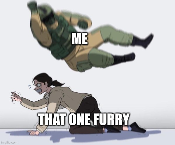 hell ya | ME; THAT ONE FURRY | image tagged in fuze elbow dropping a hostage | made w/ Imgflip meme maker