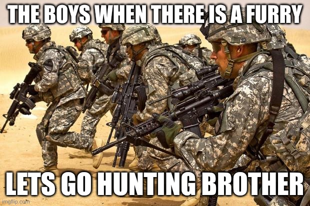 Military  | THE BOYS WHEN THERE IS A FURRY; LETS GO HUNTING BROTHER | image tagged in military | made w/ Imgflip meme maker