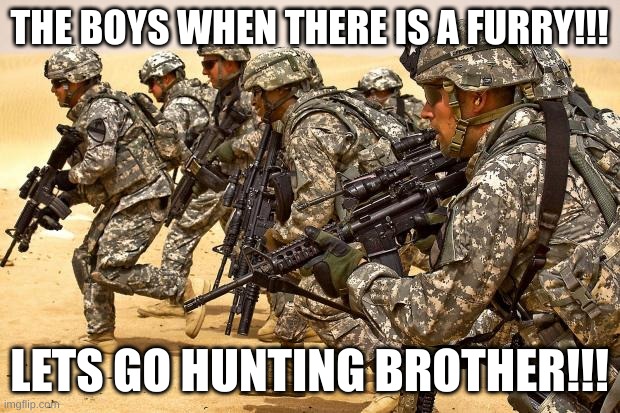 Military  | THE BOYS WHEN THERE IS A FURRY!!! LETS GO HUNTING BROTHER!!! | image tagged in military | made w/ Imgflip meme maker