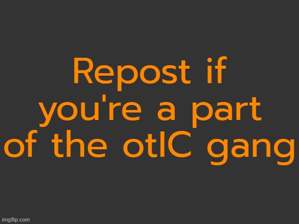 Repost if you're a part of the otIC gang | made w/ Imgflip meme maker