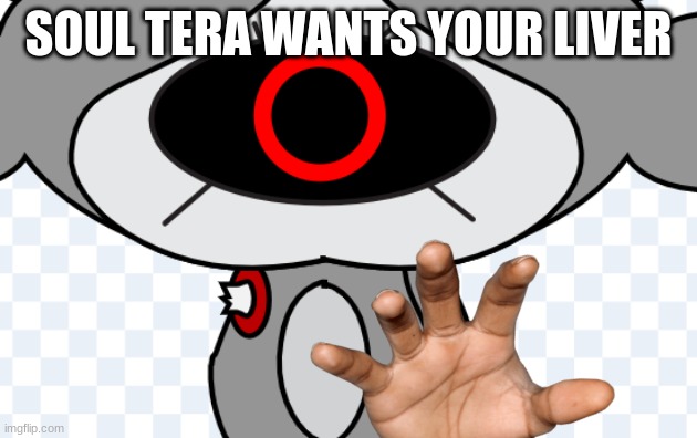 soul tera wants your liver | SOUL TERA WANTS YOUR LIVER | image tagged in soul tera wants your liver | made w/ Imgflip meme maker