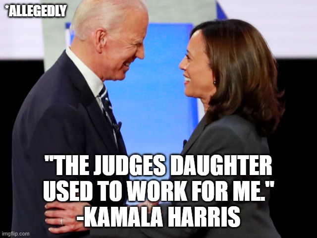 How dare the indiicted Republican Candidate attempt to intimidate the judge, whose daughter worked for the Democrat VP | *ALLEGEDLY; "THE JUDGES DAUGHTER USED TO WORK FOR ME."
-KAMALA HARRIS | image tagged in biden harris,kamala harris,biden obama,john kerry,hillary clinton 2016,nevertrump | made w/ Imgflip meme maker