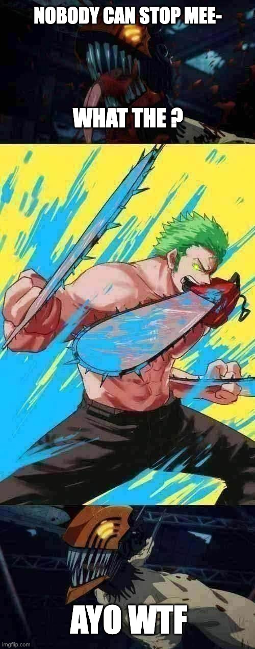 Three Chainsaw Style | NOBODY CAN STOP MEE-; WHAT THE ? AYO WTF | image tagged in chainsaw man,zoro,one piece | made w/ Imgflip meme maker