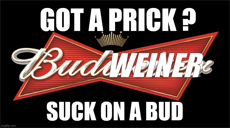 Advertising made simple | GOT A PRICK ? WEINER; SUCK ON A BUD | image tagged in budweiser | made w/ Imgflip meme maker