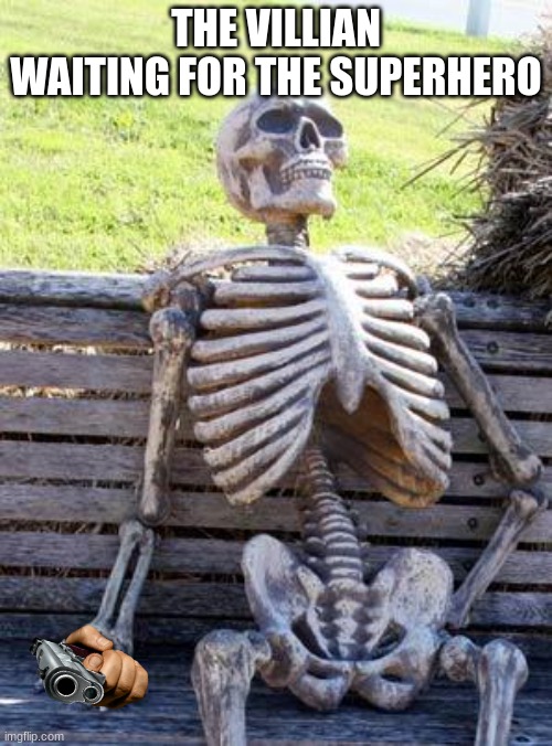 Waiting Skeleton | THE VILLIAN WAITING FOR THE SUPERHERO | image tagged in memes,waiting skeleton | made w/ Imgflip meme maker