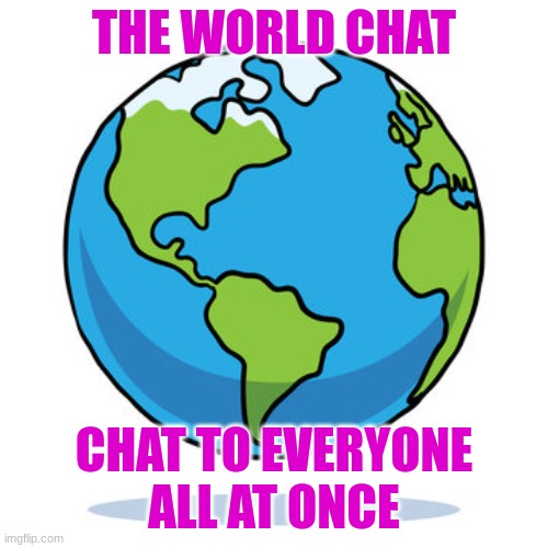 THE WORLD CHAT; CHAT TO EVERYONE ALL AT ONCE | made w/ Imgflip meme maker