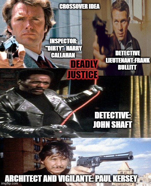 Dirty Harry, Bullitt, John Shaft and Death Wish Crossover: Title: Deadly Justice | CROSSOVER IDEA; INSPECTOR: "DIRTY"  HARRY CALLAHAN; DETECTIVE LIEUTENANT:FRANK BULLITT; DEADLY JUSTICE; DETECTIVE: 
JOHN SHAFT; ARCHITECT AND VIGILANTE: PAUL KERSEY | image tagged in memes,dirty harry,shaft,bullitt,death wish,google images | made w/ Imgflip meme maker