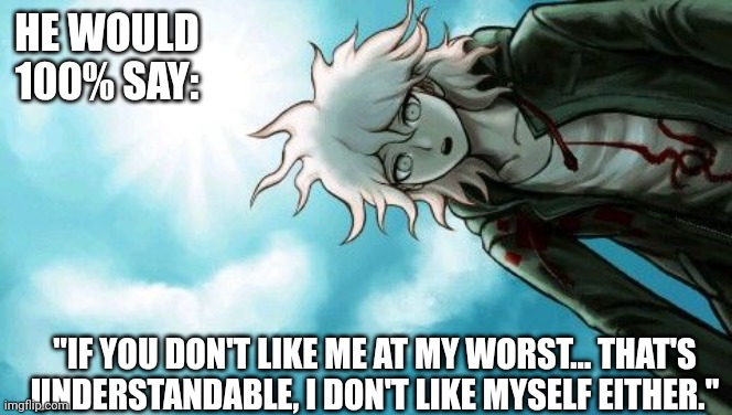 Prove me wrong | HE WOULD 100% SAY:; "IF YOU DON'T LIKE ME AT MY WORST... THAT'S UNDERSTANDABLE, I DON'T LIKE MYSELF EITHER." | made w/ Imgflip meme maker