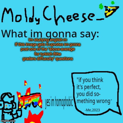 They are very easy for me but most of my friends cant solve em | Im studying english rn

If this image gets 5 upvotes im gonna post one of the "above-average for turkish 8th graders diffuculty" questions | image tagged in moldycheese announcement template | made w/ Imgflip meme maker