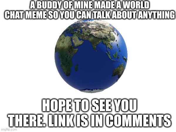 [place holder] | A BUDDY OF MINE MADE A WORLD CHAT MEME SO YOU CAN TALK ABOUT ANYTHING; HOPE TO SEE YOU THERE. LINK IS IN COMMENTS | image tagged in chat | made w/ Imgflip meme maker
