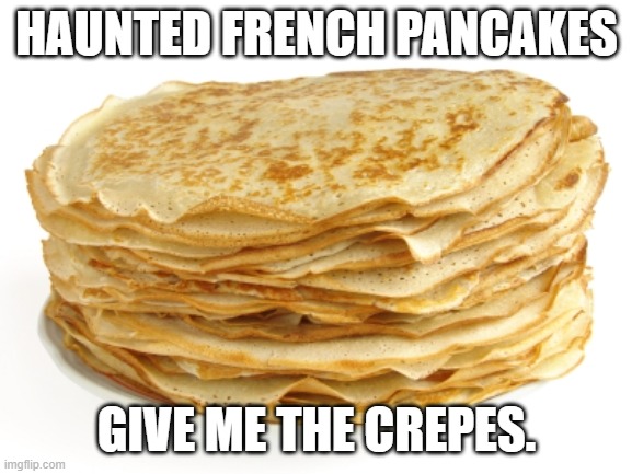 Crepe | HAUNTED FRENCH PANCAKES; GIVE ME THE CREPES. | image tagged in crepe | made w/ Imgflip meme maker