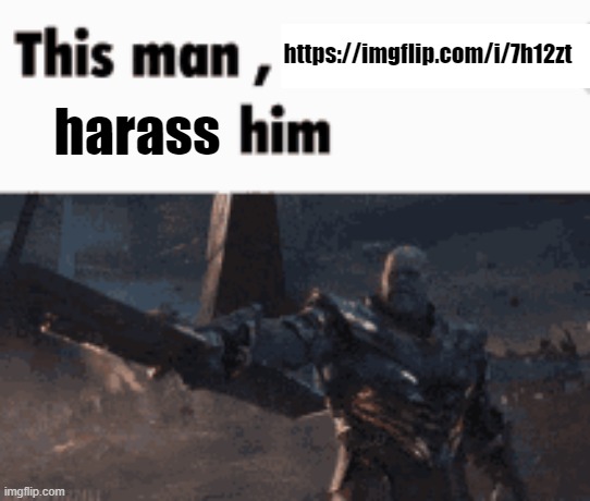 This man, _____ him | https://imgflip.com/i/7h12zt; harass | image tagged in this man _____ him | made w/ Imgflip meme maker