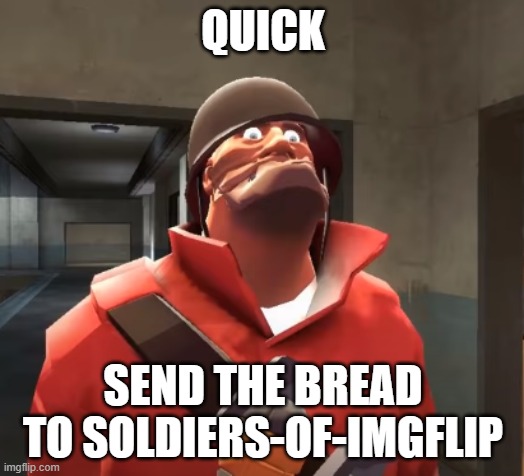 I am scared you maggots | QUICK SEND THE BREAD TO SOLDIERS-OF-IMGFLIP | image tagged in i am scared you maggots | made w/ Imgflip meme maker