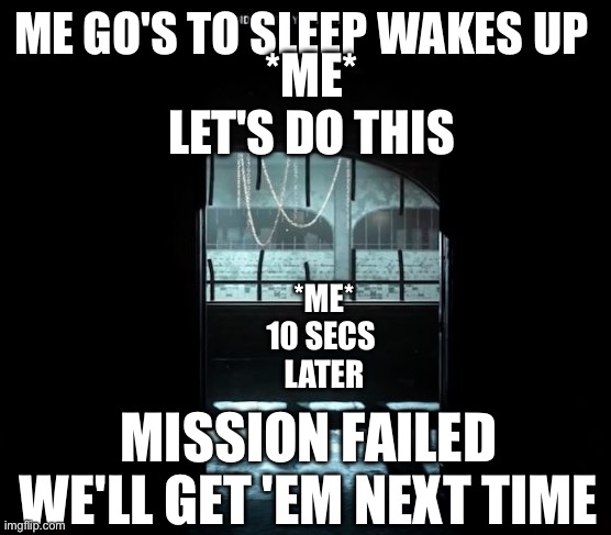 Don't worry i was baught back | ME GO'S TO SLEEP WAKES UP; *ME*
LET'S DO THIS; *ME*
10 SECS 
LATER; MISSION FAILED WE'LL GET 'EM NEXT TIME | image tagged in cod gulag | made w/ Imgflip meme maker