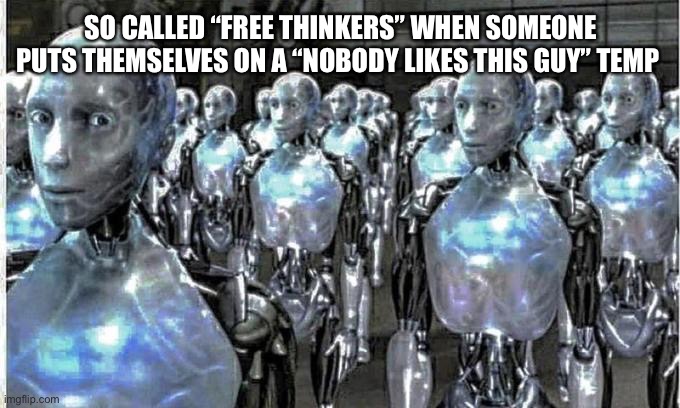 so called free thinkers | SO CALLED “FREE THINKERS” WHEN SOMEONE PUTS THEMSELVES ON A “NOBODY LIKES THIS GUY” TEMP | image tagged in so called free thinkers | made w/ Imgflip meme maker