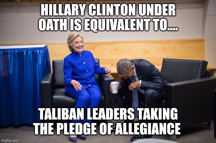 Evil serves themselves | HILLARY CLINTON UNDER OATH IS EQUIVALENT TO.... TALIBAN LEADERS TAKING THE PLEDGE OF ALLEGIANCE | image tagged in hillary obama laugh | made w/ Imgflip meme maker