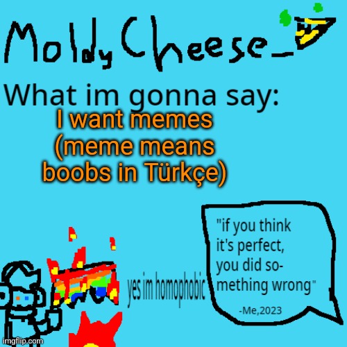 moldycheese announcement template | I want memes (meme means boobs in Türkçe) | image tagged in moldycheese announcement template | made w/ Imgflip meme maker