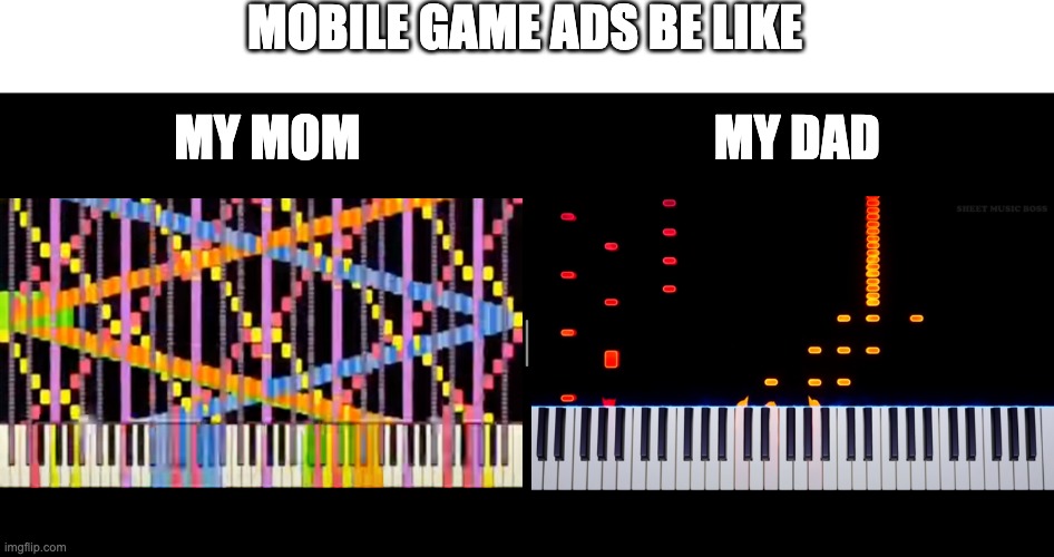 lol | MOBILE GAME ADS BE LIKE; MY MOM                                    MY DAD | image tagged in mobile game ads,rush e,piano,my mom vs my dad | made w/ Imgflip meme maker