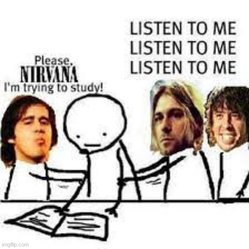 AGHH | image tagged in nirvana,studying | made w/ Imgflip meme maker