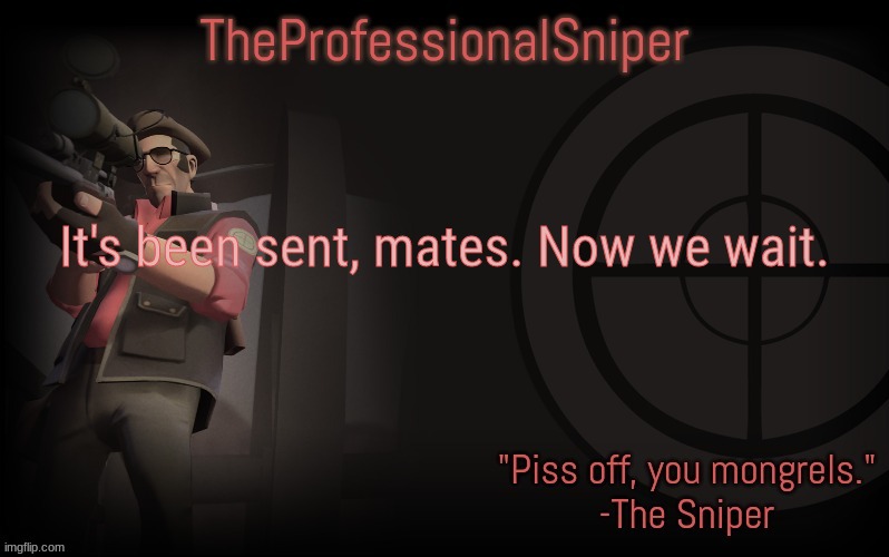 It's been sent, mates. Now we wait. | image tagged in theprofessionalsniper's template | made w/ Imgflip meme maker
