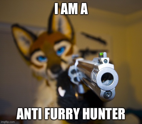 Furry with gun | I AM A; ANTI FURRY HUNTER | image tagged in furry with gun | made w/ Imgflip meme maker