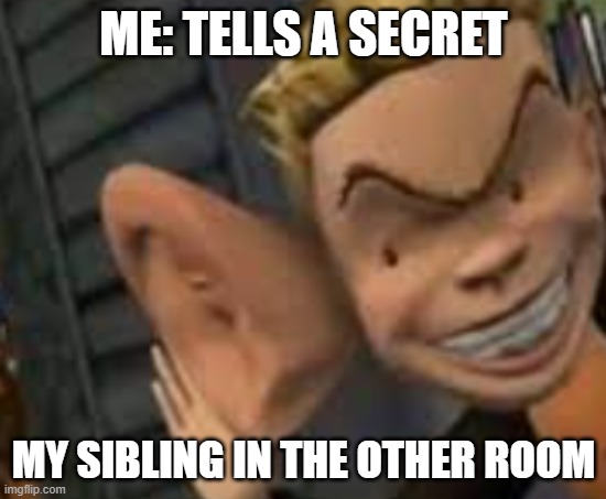 Big ears | ME: TELLS A SECRET; MY SIBLING IN THE OTHER ROOM | image tagged in big ears | made w/ Imgflip meme maker