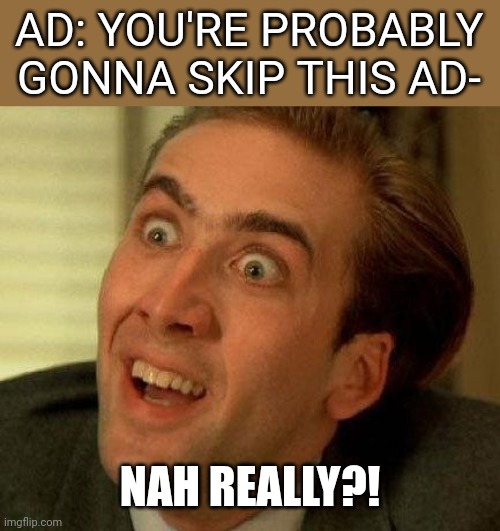 Nah, Really? | AD: YOU'RE PROBABLY GONNA SKIP THIS AD-; NAH REALLY?! | image tagged in nah really | made w/ Imgflip meme maker