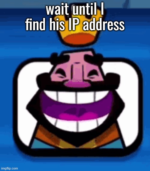 Heheheha | wait until I find his IP address | image tagged in heheheha | made w/ Imgflip meme maker