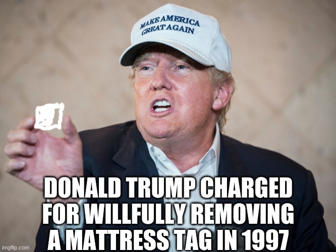Political distraction | DONALD TRUMP CHARGED FOR WILLFULLY REMOVING A MATTRESS TAG IN 1997 | image tagged in donald trump can't answer,embarrassing | made w/ Imgflip meme maker
