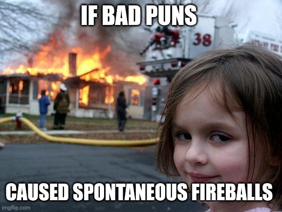 If bad puns caused explosive reactions | IF BAD PUNS; CAUSED SPONTANEOUS FIREBALLS | image tagged in memes,disaster girl | made w/ Imgflip meme maker