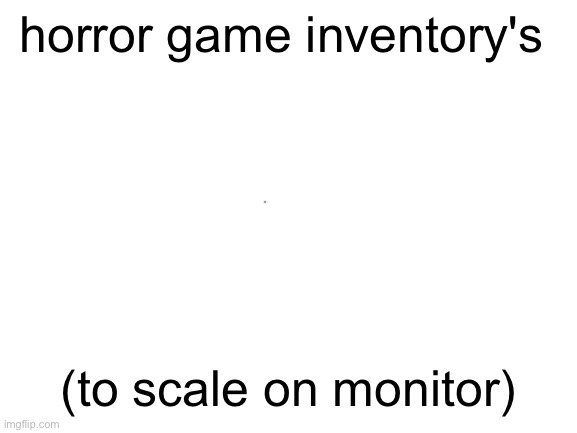 Blank White Template | horror game inventory's (to scale on monitor) | image tagged in blank white template | made w/ Imgflip meme maker