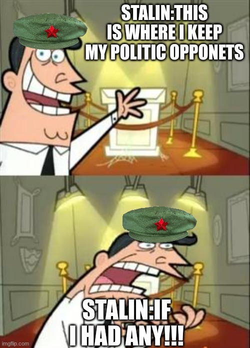 This Is Where I'd Put My Trophy If I Had One | STALIN:THIS IS WHERE I KEEP MY POLITIC OPPONETS; STALIN:IF I HAD ANY!!! | image tagged in memes,this is where i'd put my trophy if i had one | made w/ Imgflip meme maker